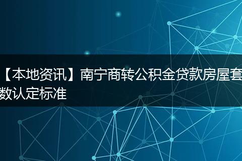 【本地资讯】南宁商转公积金贷款房屋套数认定标准
