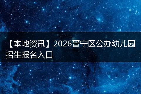 【本地资讯】2026晋宁区公办幼儿园招生报名入口