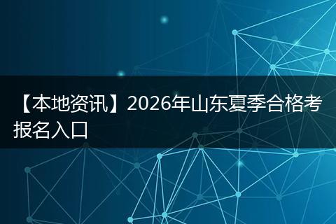 【本地资讯】2026年山东夏季合格考报名入口