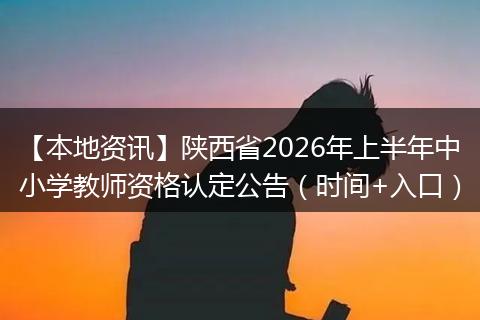 【本地资讯】陕西省2026年上半年中小学教师资格认定公告（时间+入口）