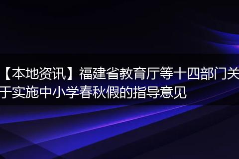 【本地资讯】福建省教育厅等十四部门关于实施中小学春秋假的指导意见