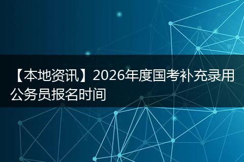 【本地资讯】2026年度国考补充录用公务员报名时间