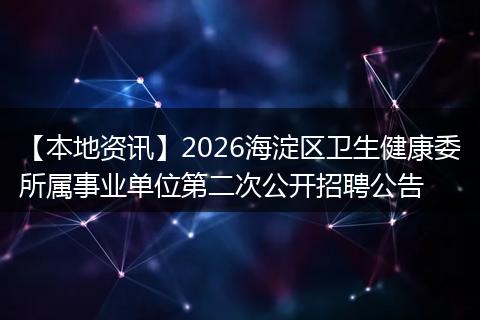 【本地资讯】2026海淀区卫生健康委所属事业单位第二次公开招聘公告