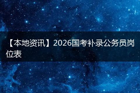 【本地资讯】2026国考补录公务员岗位表
