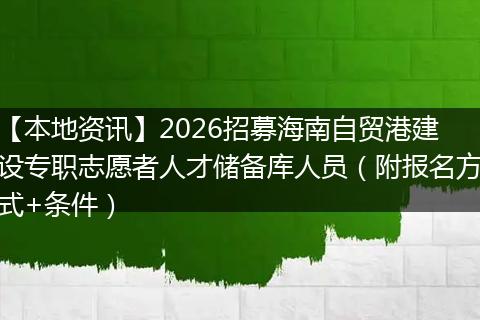 【本地资讯】2026招募海南自贸港建设专职志愿者人才储备库人员（附报名方式+条件）