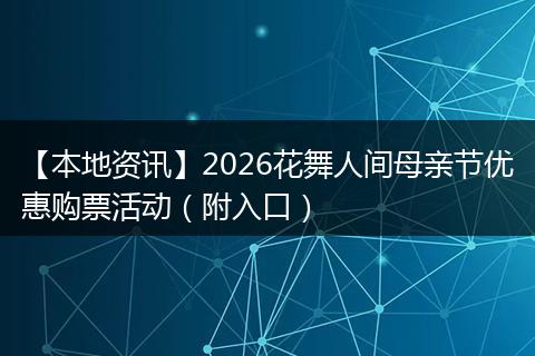 【本地资讯】2026花舞人间母亲节优惠购票活动（附入口）