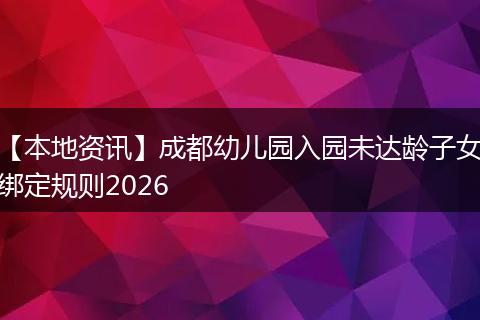 【本地资讯】成都幼儿园入园未达龄子女绑定规则2026