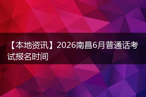 【本地资讯】2026南昌6月普通话考试报名时间