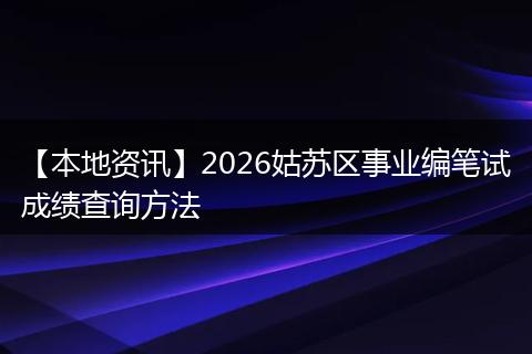 【本地资讯】2026姑苏区事业编笔试成绩查询方法