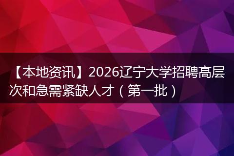 【本地资讯】2026辽宁大学招聘高层次和急需紧缺人才（第一批）