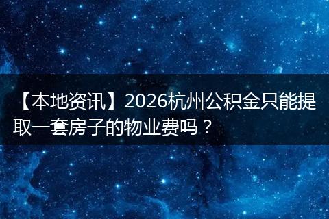 【本地资讯】2026杭州公积金只能提取一套房子的物业费吗？