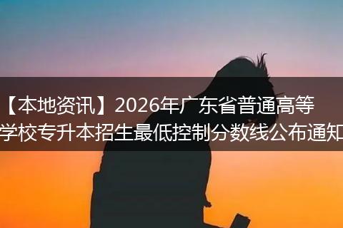 【本地资讯】2026年广东省普通高等学校专升本招生最低控制分数线公布通知