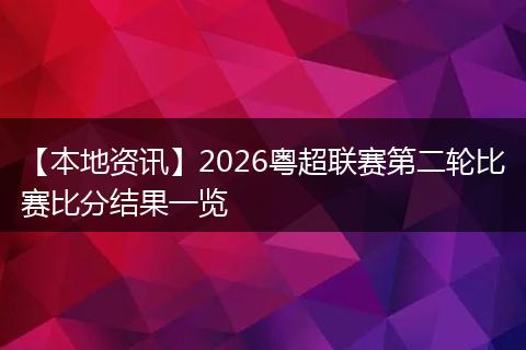【本地资讯】2026粤超联赛第二轮比赛比分结果一览