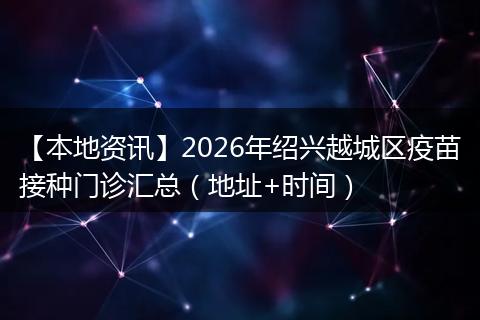 【本地资讯】2026年绍兴越城区疫苗接种门诊汇总（地址+时间）