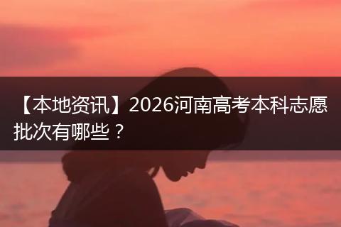 【本地资讯】2026河南高考本科志愿批次有哪些？
