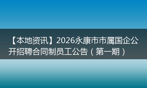 【本地资讯】2026永康市市属国企公开招聘合同制员工公告（第一期）