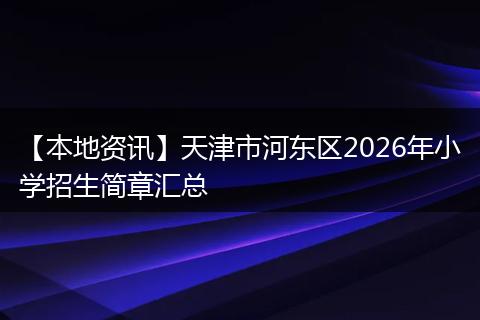 【本地资讯】天津市河东区2026年小学招生简章汇总