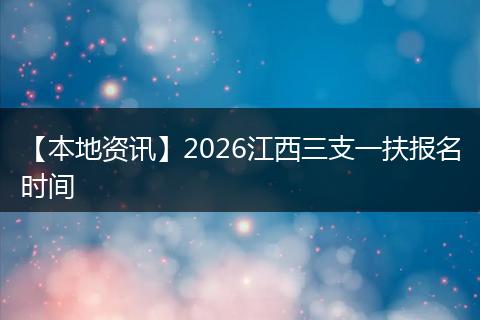 【本地资讯】2026江西三支一扶报名时间