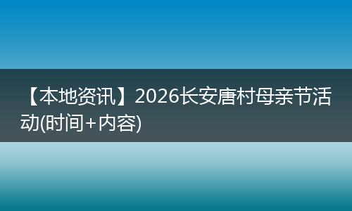 【本地资讯】2026长安唐村母亲节活动(时间+内容)