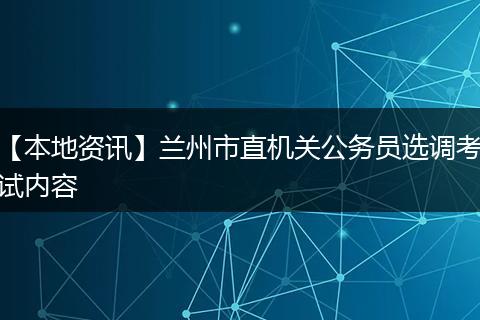【本地资讯】兰州市直机关公务员选调考试内容