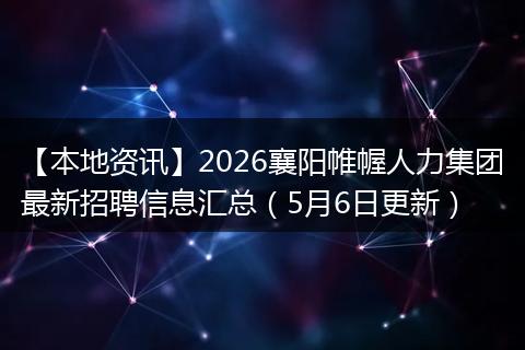【本地资讯】2026襄阳帷幄人力集团最新招聘信息汇总（5月6日更新）