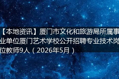 【本地资讯】厦门市文化和旅游局所属事业单位厦门艺术学校公开招聘专业技术岗位教师9人（2026年5月）