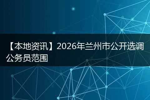【本地资讯】2026年兰州市公开选调公务员范围