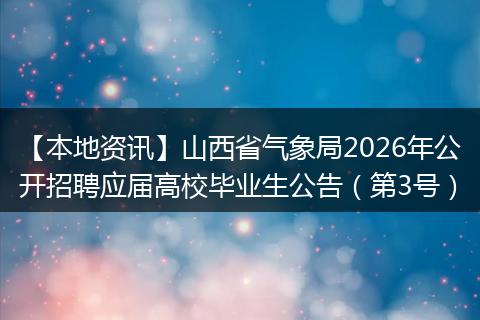 【本地资讯】山西省气象局2026年公开招聘应届高校毕业生公告（第3号）
