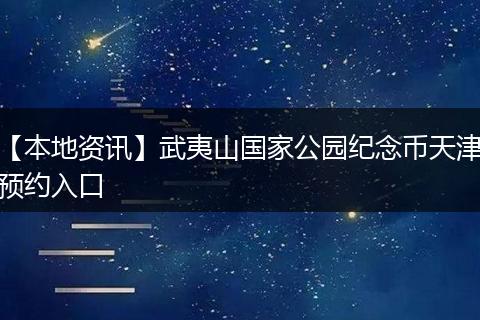 【本地资讯】武夷山国家公园纪念币天津预约入口