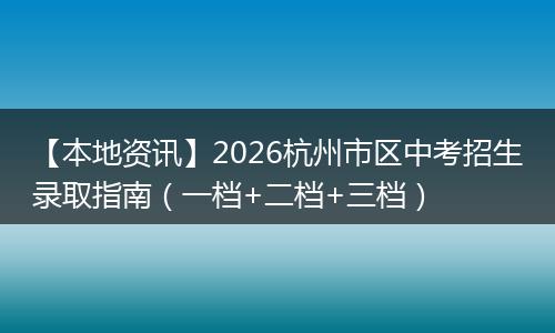 【本地资讯】2026杭州市区中考招生录取指南（一档+二档+三档）