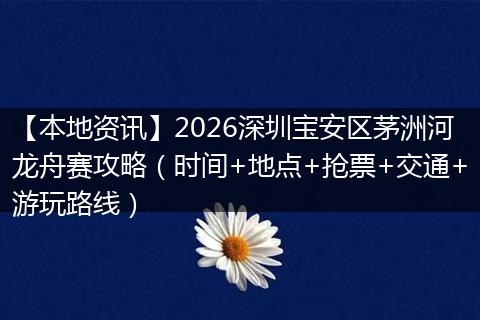 【本地资讯】2026深圳宝安区茅洲河龙舟赛攻略（时间+地点+抢票+交通+游玩路线）