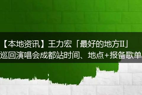 【本地资讯】王力宏「最好的地方II」巡回演唱会成都站时间、地点+报备歌单