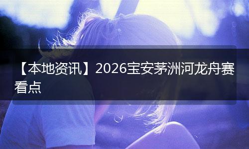 【本地资讯】2026宝安茅洲河龙舟赛看点