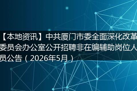 【本地资讯】中共厦门市委全面深化改革委员会办公室公开招聘非在编辅助岗位人员公告（2026年5月）