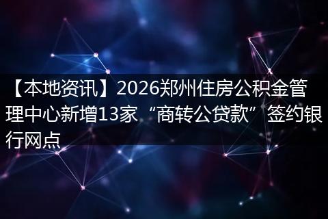 【本地资讯】2026郑州住房公积金管理中心新增13家“商转公贷款”签约银行网点