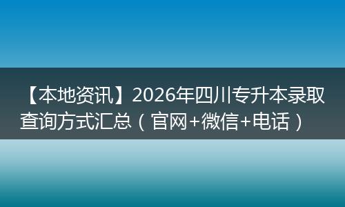【本地资讯】2026年四川专升本录取查询方式汇总（官网+微信+电话）