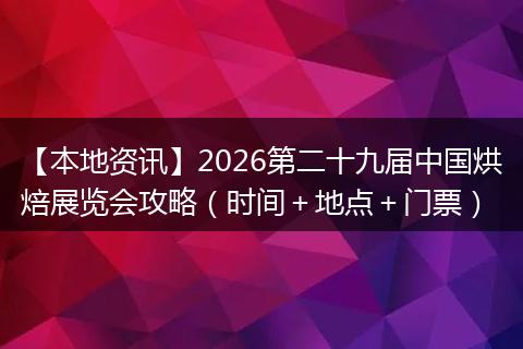 【本地资讯】2026第二十九届中国烘焙展览会攻略（时间＋地点＋门票）