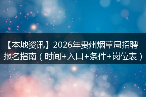 【本地资讯】2026年贵州烟草局招聘报名指南（时间+入口+条件+岗位表）