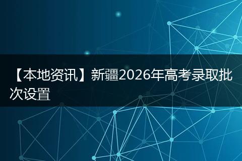 【本地资讯】新疆2026年高考录取批次设置