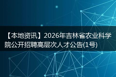 【本地资讯】2026年吉林省农业科学院公开招聘高层次人才公告(1号)