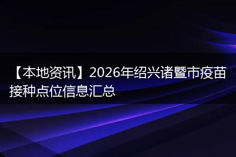 【本地资讯】2026年绍兴诸暨市疫苗接种点位信息汇总