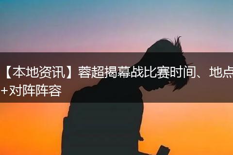 【本地资讯】蓉超揭幕战比赛时间、地点+对阵阵容