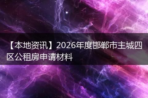 【本地资讯】2026年度邯郸市主城四区公租房申请材料