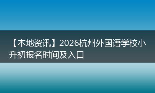 【本地资讯】2026杭州外国语学校小升初报名时间及入口