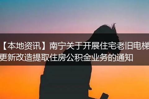 【本地资讯】南宁关于开展住宅老旧电梯更新改造提取住房公积金业务的通知