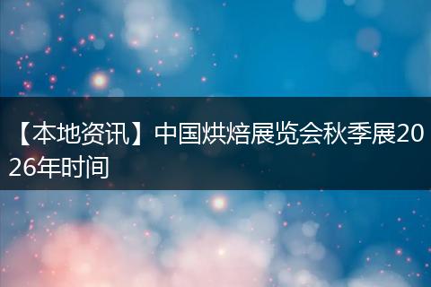【本地资讯】中国烘焙展览会秋季展2026年时间