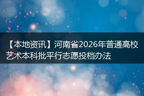 【本地资讯】河南省2026年普通高校艺术本科批平行志愿投档办法