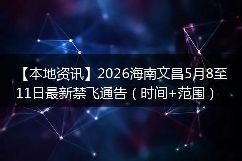 【本地资讯】2026海南文昌5月8至11日最新禁飞通告（时间+范围）