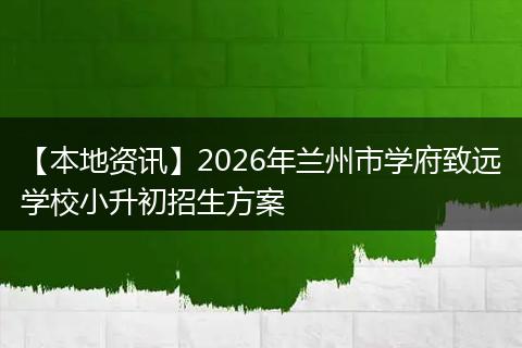 【本地资讯】2026年兰州市学府致远学校小升初招生方案