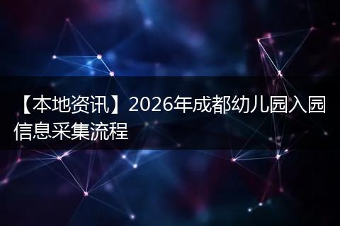 【本地资讯】2026年成都幼儿园入园信息采集流程